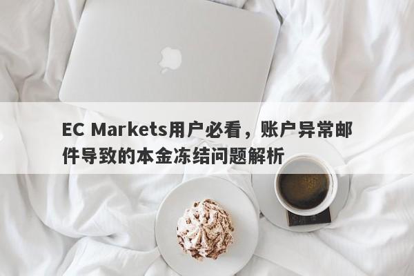 EC Markets用户必看，账户异常邮件导致的本金冻结问题解析-第1张图片-要懂汇