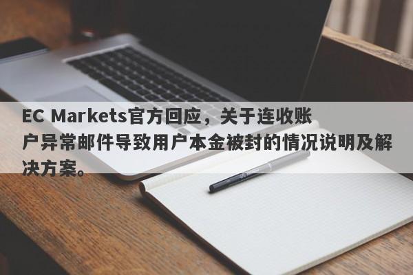 EC Markets官方回应，关于连收账户异常邮件导致用户本金被封的情况说明及解决方案。-第1张图片-要懂汇