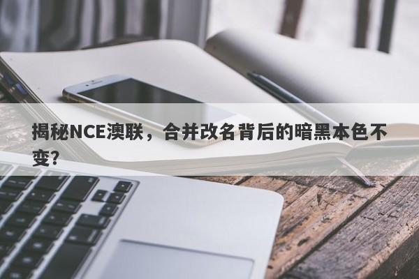 揭秘NCE澳联，合并改名背后的暗黑本色不变？-第1张图片-要懂汇