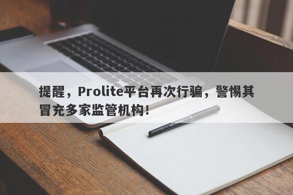 提醒，Prolite平台再次行骗，警惕其冒充多家监管机构！-第1张图片-要懂汇