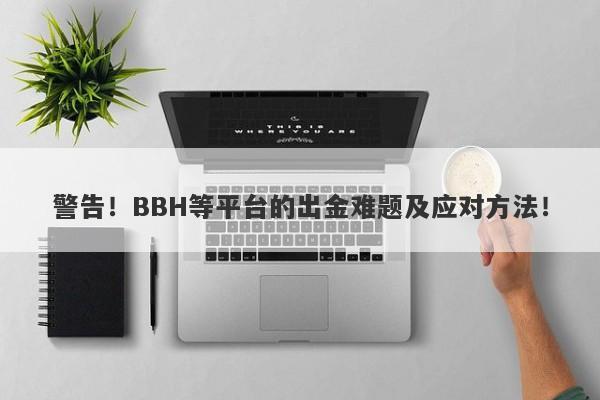 警告！BBH等平台的出金难题及应对方法！-第1张图片-要懂汇