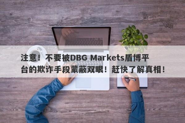 注意！不要被DBG Markets盾博平台的欺诈手段蒙蔽双眼！赶快了解真相！-第1张图片-要懂汇