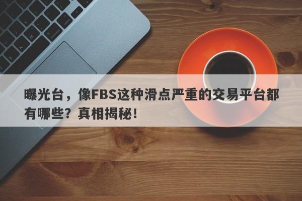 曝光台，像FBS这种滑点严重的交易平台都有哪些？真相揭秘！-第1张图片-要懂汇