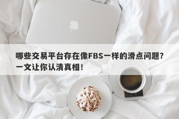 哪些交易平台存在像FBS一样的滑点问题？一文让你认清真相！-第1张图片-要懂汇