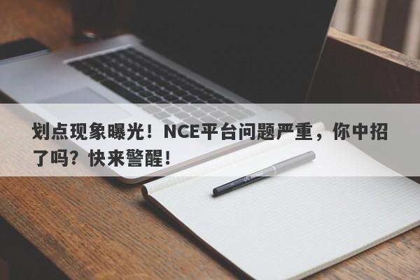 划点现象曝光！NCE平台问题严重，你中招了吗？快来警醒！-第1张图片-要懂汇