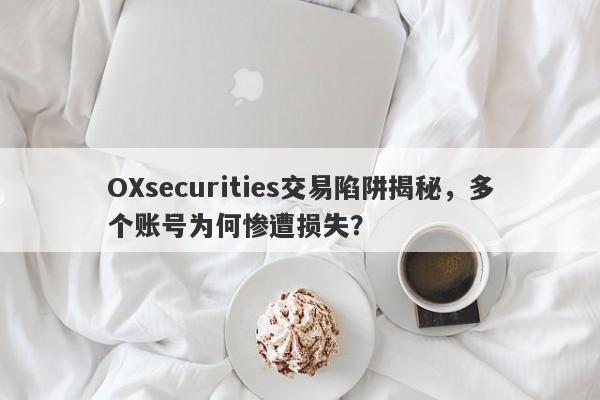 OXsecurities交易陷阱揭秘，多个账号为何惨遭损失？-第1张图片-要懂汇