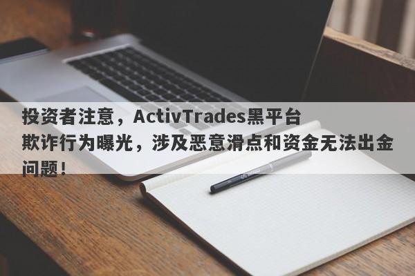 投资者注意，ActivTrades黑平台欺诈行为曝光，涉及恶意滑点和资金无法出金问题！-第1张图片-要懂汇