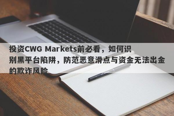 投资CWG Markets前必看，如何识别黑平台陷阱，防范恶意滑点与资金无法出金的欺诈风险-第1张图片-要懂汇