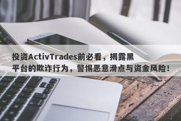 投资ActivTrades前必看，揭露黑平台的欺诈行为，警惕恶意滑点与资金风险！-第1张图片-要懂汇