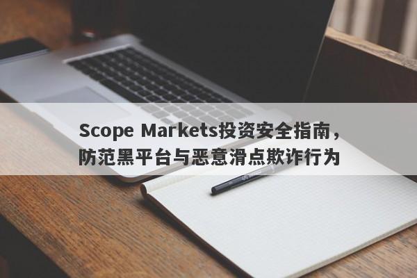 Scope Markets投资安全指南，防范黑平台与恶意滑点欺诈行为-第1张图片-要懂汇