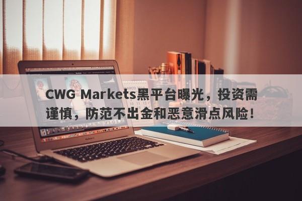 CWG Markets黑平台曝光，投资需谨慎，防范不出金和恶意滑点风险！-第1张图片-要懂汇