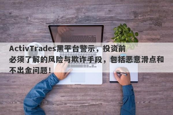 ActivTrades黑平台警示，投资前必须了解的风险与欺诈手段，包括恶意滑点和不出金问题！-第1张图片-要懂汇