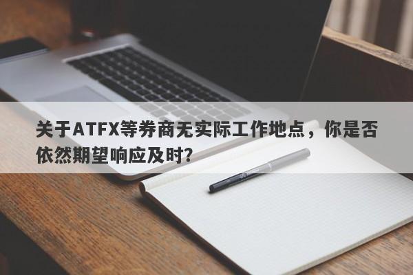 关于ATFX等券商无实际工作地点，你是否依然期望响应及时？-第1张图片-要懂汇