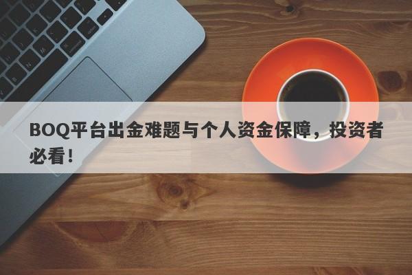 BOQ平台出金难题与个人资金保障，投资者必看！-第1张图片-要懂汇