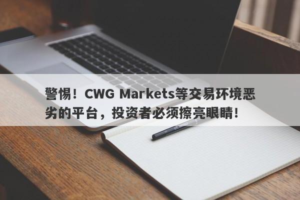 警惕！CWG Markets等交易环境恶劣的平台，投资者必须擦亮眼睛！-第1张图片-要懂汇