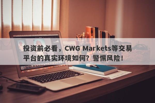 投资前必看，CWG Markets等交易平台的真实环境如何？警惕风险！-第1张图片-要懂汇