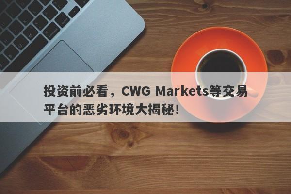 投资前必看，CWG Markets等交易平台的恶劣环境大揭秘！-第1张图片-要懂汇