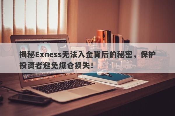 揭秘Exness无法入金背后的秘密，保护投资者避免爆仓损失！-第1张图片-要懂汇