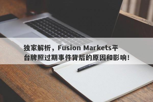 独家解析，Fusion Markets平台牌照过期事件背后的原因和影响！-第1张图片-要懂汇