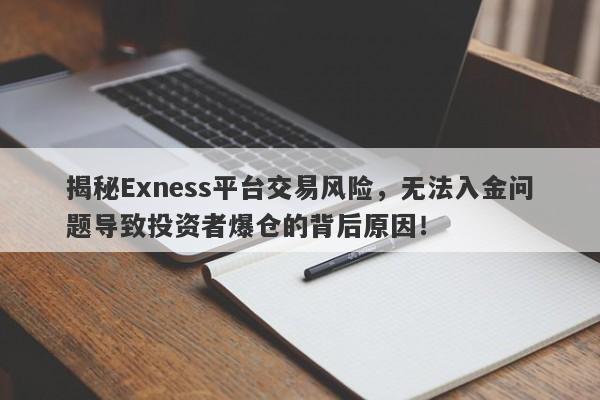 揭秘Exness平台交易风险，无法入金问题导致投资者爆仓的背后原因！-第1张图片-要懂汇