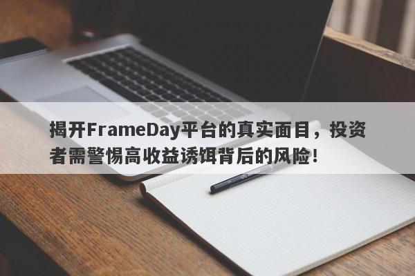 揭开FrameDay平台的真实面目，投资者需警惕高收益诱饵背后的风险！-第1张图片-要懂汇