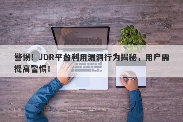 警惕！JDR平台利用漏洞行为揭秘，用户需提高警惕！-第1张图片-要懂汇