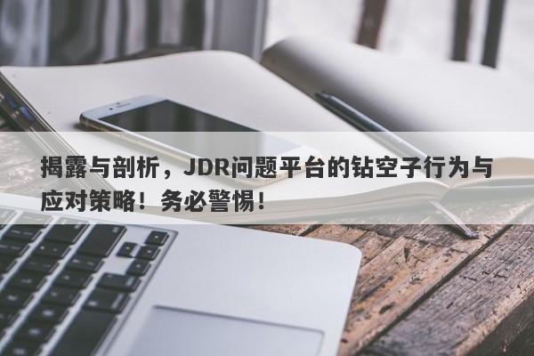 揭露与剖析，JDR问题平台的钻空子行为与应对策略！务必警惕！-第1张图片-要懂汇