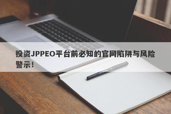 投资JPPEO平台前必知的官网陷阱与风险警示！-第1张图片-要懂汇