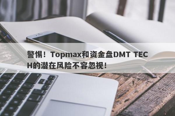 警惕！Topmax和资金盘DMT TECH的潜在风险不容忽视！-第1张图片-要懂汇