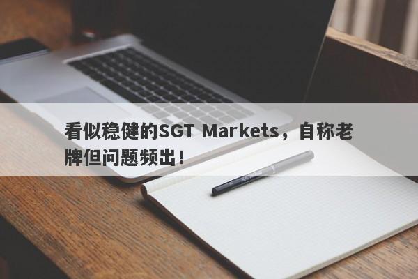 看似稳健的SGT Markets，自称老牌但问题频出！-第1张图片-要懂汇