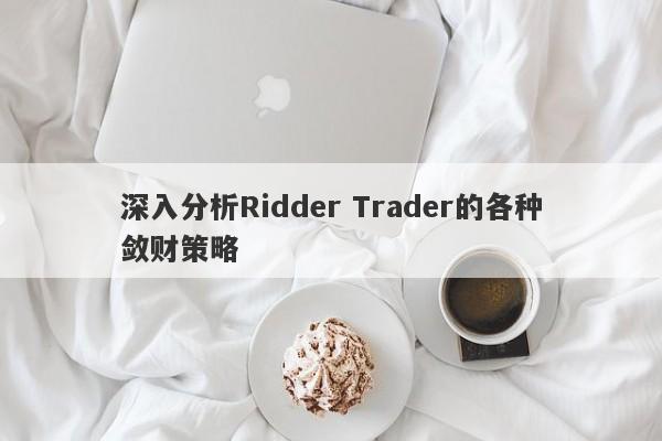 深入分析Ridder Trader的各种敛财策略-第1张图片-要懂汇