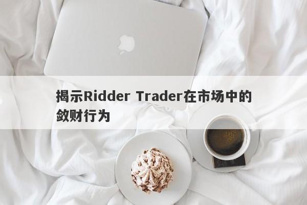 揭示Ridder Trader在市场中的敛财行为-第1张图片-要懂汇