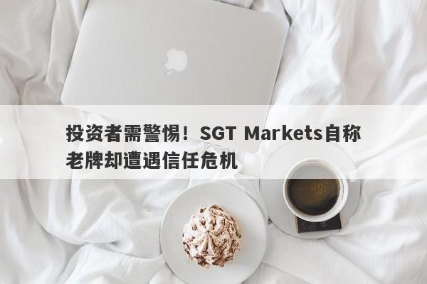 投资者需警惕！SGT Markets自称老牌却遭遇信任危机-第1张图片-要懂汇