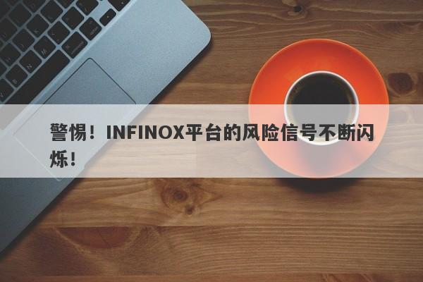 警惕！INFINOX平台的风险信号不断闪烁！-第1张图片-要懂汇