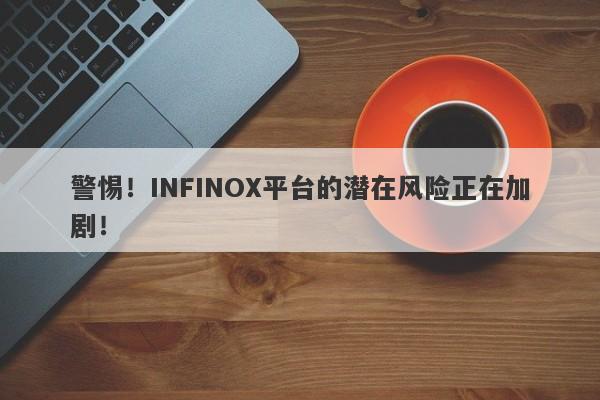 警惕！INFINOX平台的潜在风险正在加剧！-第1张图片-要懂汇