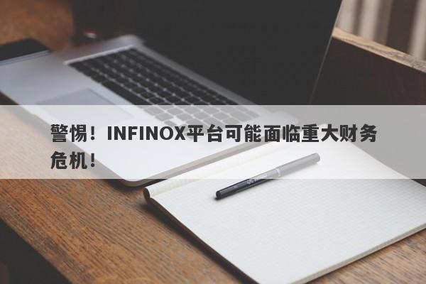 警惕！INFINOX平台可能面临重大财务危机！-第1张图片-要懂汇