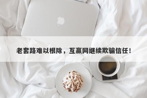 老套路难以根除，互赢网继续欺骗信任！-第1张图片-要懂汇