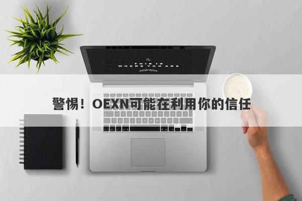 警惕！OEXN可能在利用你的信任-第1张图片-要懂汇