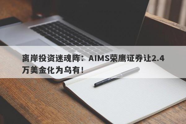 离岸投资迷魂阵：AIMS荣鹰证券让2.4万美金化为乌有！-第1张图片-要懂汇