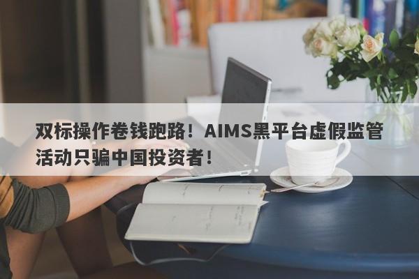 双标操作卷钱跑路！AIMS黑平台虚假监管活动只骗中国投资者！-第1张图片-要懂汇