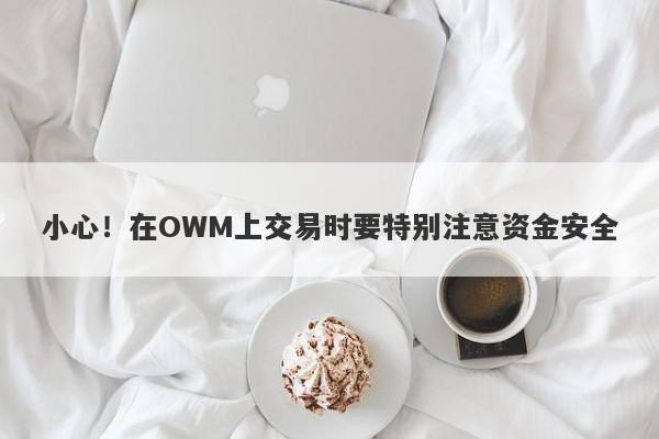 小心！在OWM上交易时要特别注意资金安全-第1张图片-要懂汇