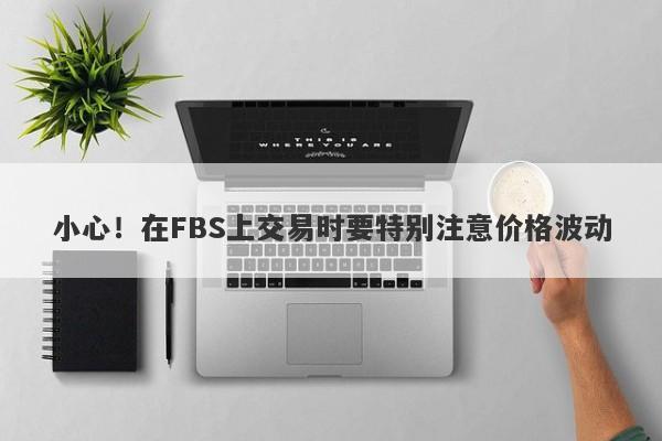 小心！在FBS上交易时要特别注意价格波动-第1张图片-要懂汇