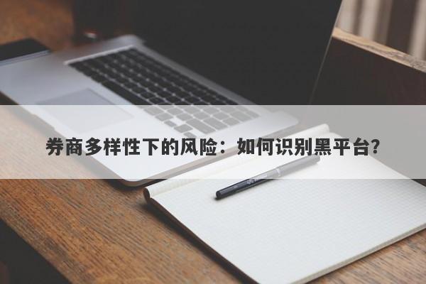 券商多样性下的风险：如何识别黑平台？-第1张图片-要懂汇