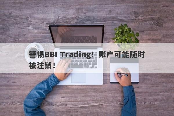 警惕BBI Trading！账户可能随时被注销！-第1张图片-要懂汇