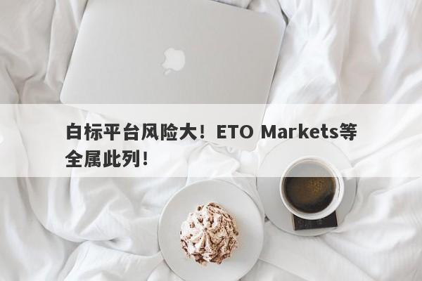 白标平台风险大！ETO Markets等全属此列！-第1张图片-要懂汇