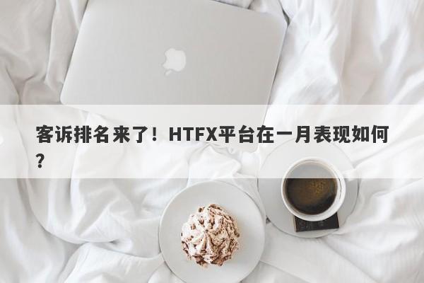 客诉排名来了！HTFX平台在一月表现如何？-第1张图片-要懂汇