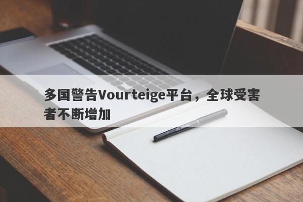 多国警告Vourteige平台，全球受害者不断增加-第1张图片-要懂汇