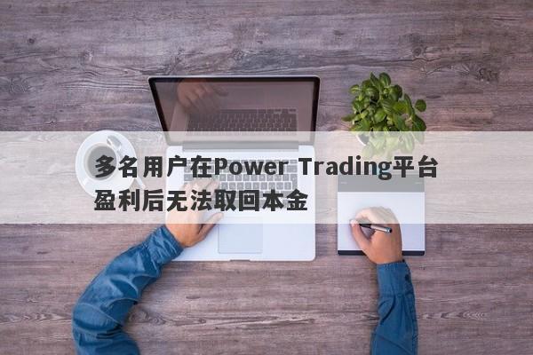 多名用户在Power Trading平台盈利后无法取回本金-第1张图片-要懂汇