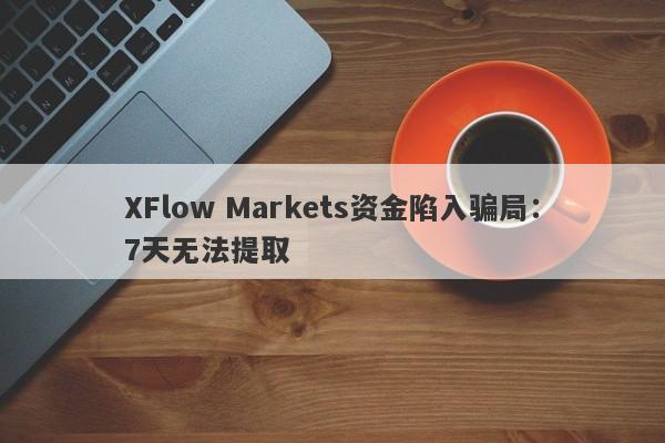 XFlow Markets资金陷入骗局：7天无法提取-第1张图片-要懂汇