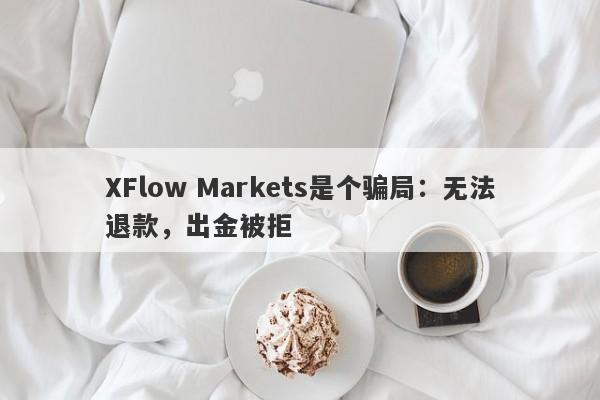 XFlow Markets是个骗局：无法退款，出金被拒-第1张图片-要懂汇